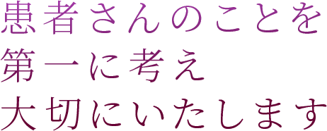 患者さんのことを第一に考え大切にいたします